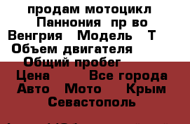 продам мотоцикл “Паннония“ пр-во Венгрия › Модель ­ Т-5 › Объем двигателя ­ 250 › Общий пробег ­ 100 › Цена ­ 30 - Все города Авто » Мото   . Крым,Севастополь